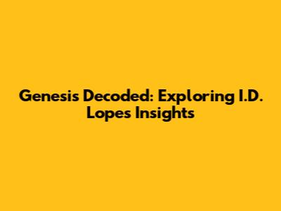 Genesis Decoded: Exploring I.D. Lopes' Insights