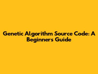 Genetic Algorithm Source Code: A Beginner's Guide