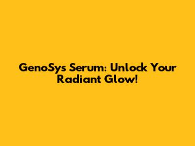 GenoSys Serum: Unlock Your Radiant Glow!