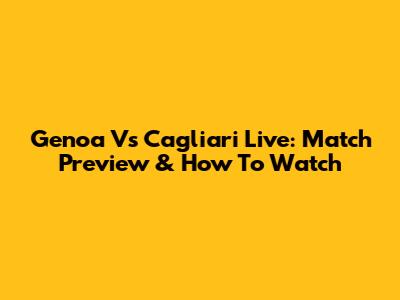 Genoa Vs Cagliari Live: Match Preview & How To Watch