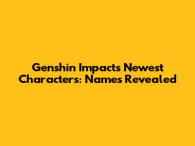Genshin Impact's Newest Characters: Names Revealed