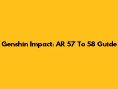 Genshin Impact: AR 57 To 58 Guide