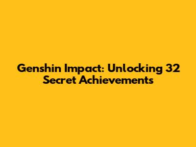 Genshin Impact: Unlocking 32 Secret Achievements