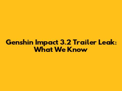 Genshin Impact 3.2 Trailer Leak: What We Know