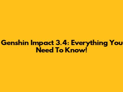 Genshin Impact 3.4: Everything You Need To Know!