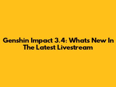 Genshin Impact 3.4: What's New In The Latest Livestream