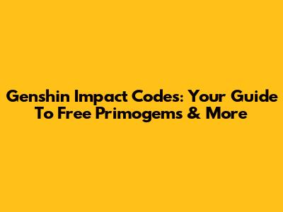 Genshin Impact Codes: Your Guide To Free Primogems & More