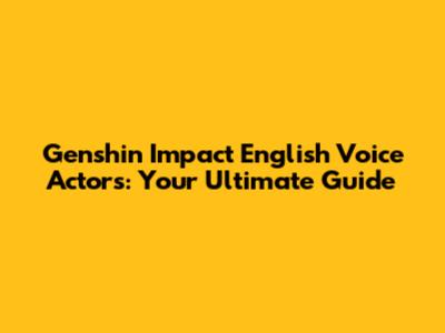 Genshin Impact English Voice Actors: Your Ultimate Guide