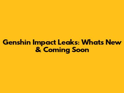 Genshin Impact Leaks: What's New & Coming Soon