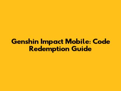 Genshin Impact Mobile: Code Redemption Guide