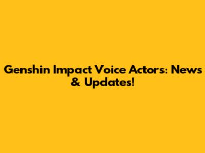 Genshin Impact Voice Actors: News & Updates!