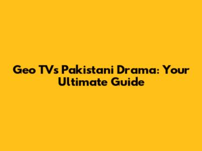 Geo TV's Pakistani Drama: Your Ultimate Guide