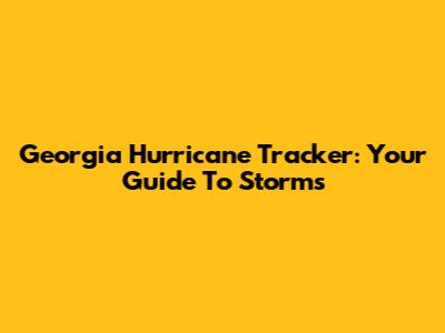 Georgia Hurricane Tracker: Your Guide To Storms
