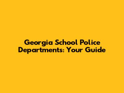 Georgia School Police Departments: Your Guide