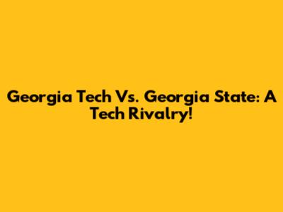 Georgia Tech Vs. Georgia State: A Tech Rivalry!