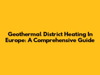 Geothermal District Heating In Europe: A Comprehensive Guide