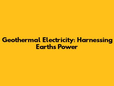 Geothermal Electricity: Harnessing Earth's Power