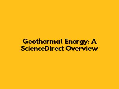 Geothermal Energy: A ScienceDirect Overview
