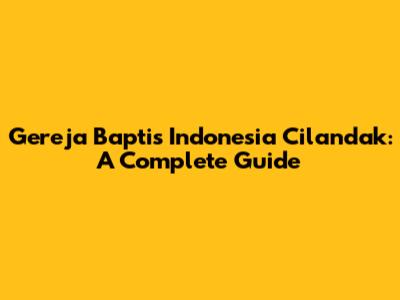 Gereja Baptis Indonesia Cilandak: A Complete Guide