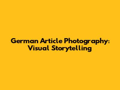German Article Photography: Visual Storytelling