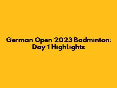 German Open 2023 Badminton: Day 1 Highlights