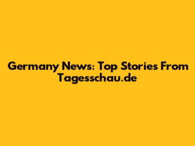 Germany News: Top Stories From Tagesschau.de