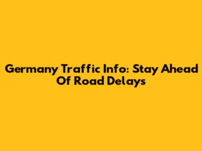 Germany Traffic Info: Stay Ahead Of Road Delays
