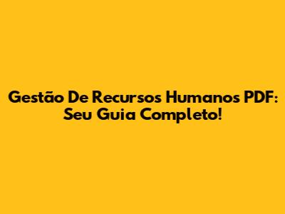 Gestão De Recursos Humanos PDF: Seu Guia Completo!