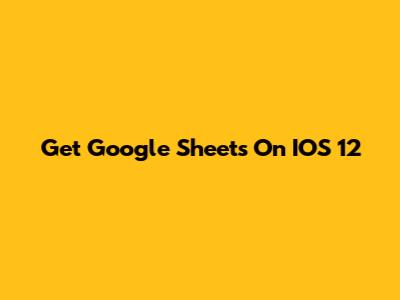 Get Google Sheets On IOS 12