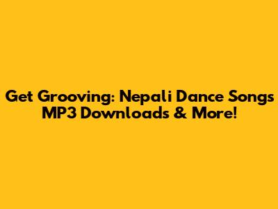 Get Grooving: Nepali Dance Songs MP3 Downloads & More!