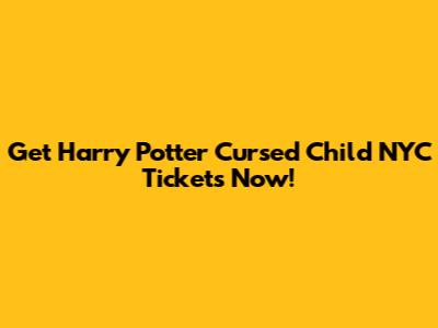 Get Harry Potter Cursed Child NYC Tickets Now!