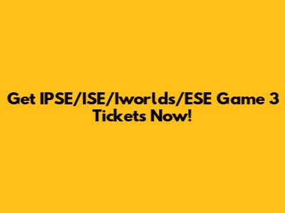Get IPSE/ISE/Iworlds/ESE Game 3 Tickets Now!