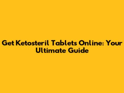 Get Ketosteril Tablets Online: Your Ultimate Guide
