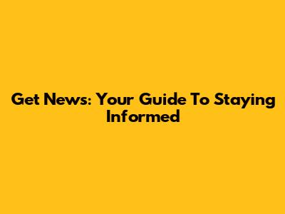 Get News: Your Guide To Staying Informed