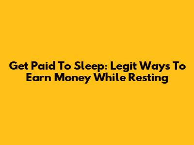 Get Paid To Sleep: Legit Ways To Earn Money While Resting