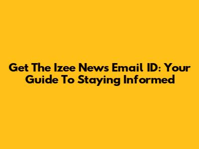 Get The Izee News Email ID: Your Guide To Staying Informed