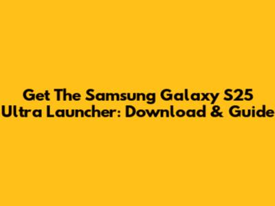 Get The Samsung Galaxy S25 Ultra Launcher: Download & Guide