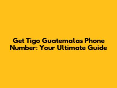 Get Tigo Guatemala's Phone Number: Your Ultimate Guide