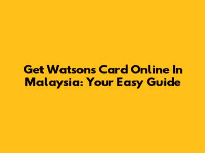Get Watsons Card Online In Malaysia: Your Easy Guide