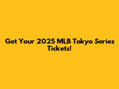 Get Your 2025 MLB Tokyo Series Tickets!