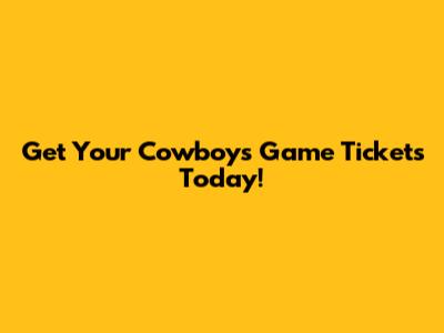 Get Your Cowboys Game Tickets Today!