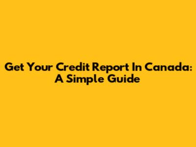 Get Your Credit Report In Canada: A Simple Guide