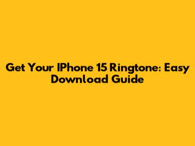 Get Your IPhone 15 Ringtone: Easy Download Guide