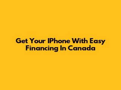 Get Your IPhone With Easy Financing In Canada