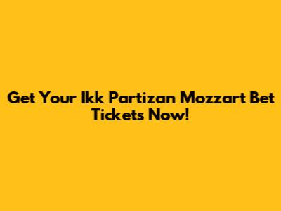Get Your Ikk Partizan Mozzart Bet Tickets Now!