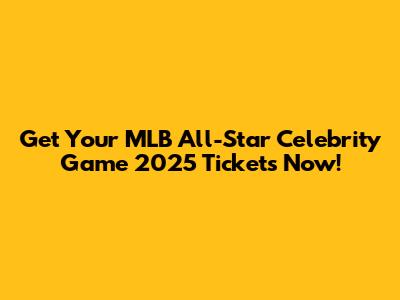 Get Your MLB All-Star Celebrity Game 2025 Tickets Now!
