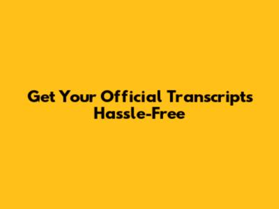 Get Your Official Transcripts Hassle-Free