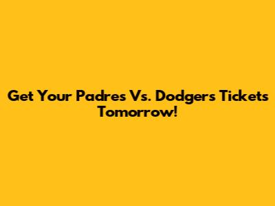 Get Your Padres Vs. Dodgers Tickets Tomorrow!