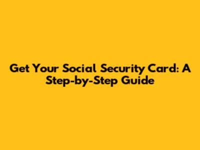 Get Your Social Security Card: A Step-by-Step Guide