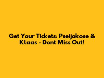 Get Your Tickets: Pseijokose & Klaas - Don't Miss Out!
